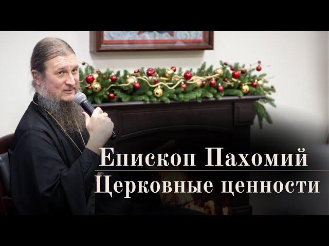 Епископ Пахомий о церковных ценностях