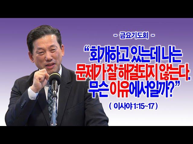 [금요기도회] 회개하고 있는데 나는 문제가 잘 해결되지 않는다. 무슨 이유에서일까?(이사야 1:15~17)_동탄명성교회 정보배목사