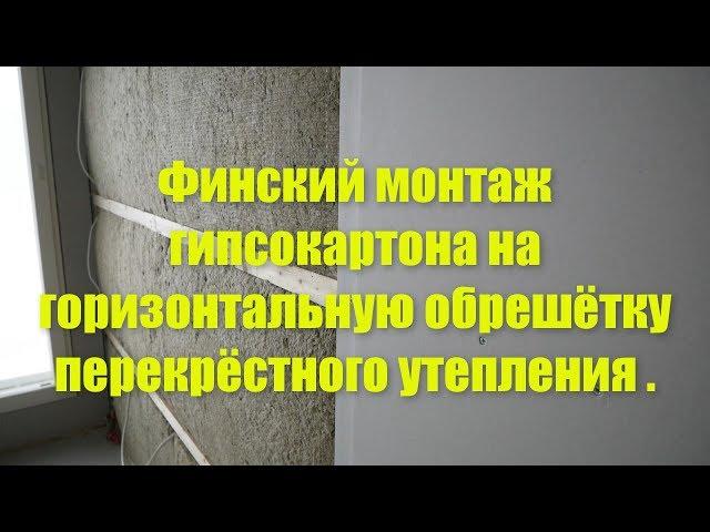 Финский монтаж гипсокартона на горизонтальную обрешётку перекрёстного утепления .