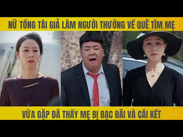 Nữ tổng tài giả người thường về quê tìm mẹ đúng ngay lúc mẹ bị bạc đãi và cái kết tê tay