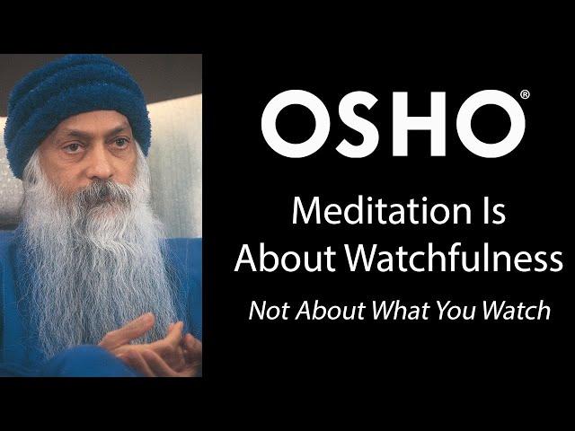 OSHO: Meditation is About Watchfulness - Not About What You Watch