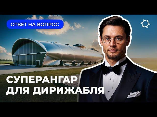 Зачем дирижаблю огромный ангар: хранить сложно, не подходит климат?