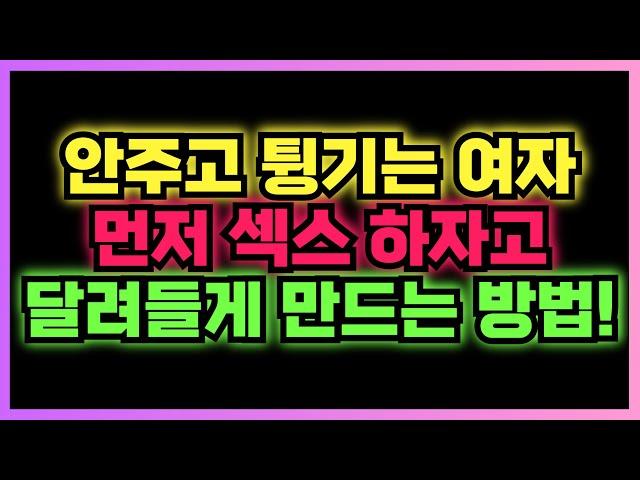 튕기는 여자도 먼저 하자고 달려들게 만드는 방법! 200% 성공합니다