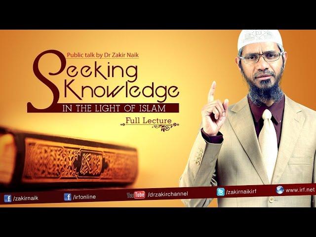 SEEKING KNOWLEDGE IN THE LIGHT OF ISLAM | LECTURE + Q&A | DR ZAKIR NAIK