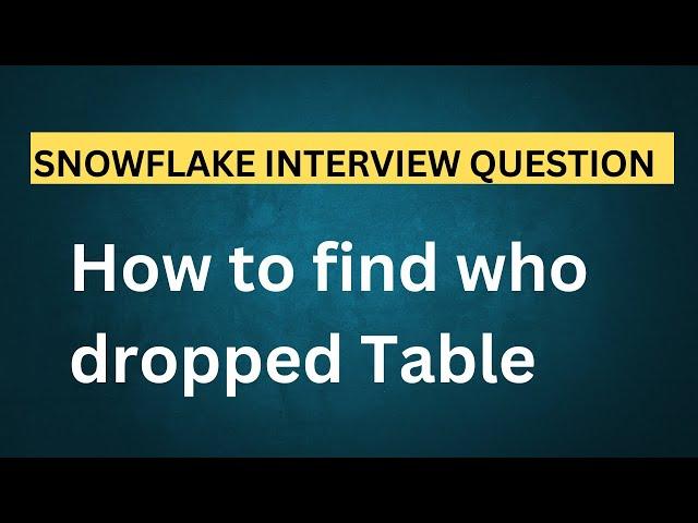 How to find who dropped Snowflake Table | Snowflake Interview Questions