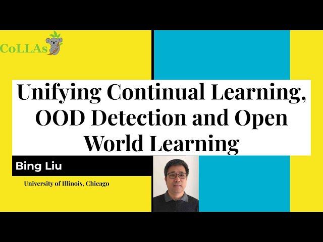 Unifying Continual Learning, OOD Detection and Open World Learning - Bing Liu - CoLLAs 2023