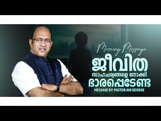 ജീവിത സാഹചര്യങ്ങളെ നോക്കി ഭാരപ്പെടേണ്ട | Morning Message | Pastor Ani George | 2025