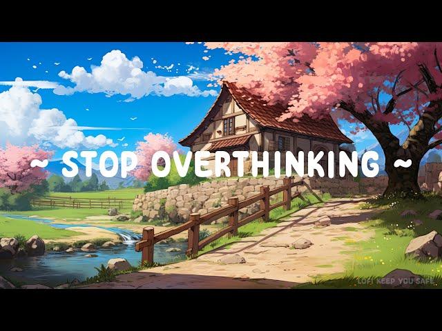 Stop Overthinking  Lofi Keep You Safe ️ Lofi Hip Hop ~ Deep To Study / Sleep / Relax