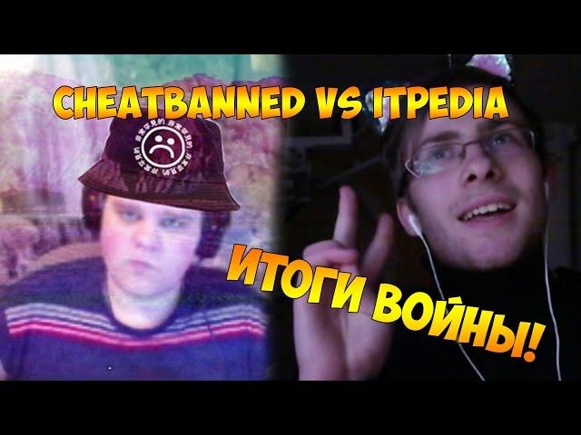 cheatbanned vs itpedia ИТОГИ ВОЙНЫ!