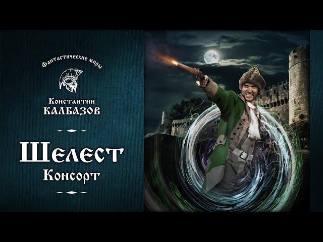 ШЕЛЕСТ | ЧЕТВЁРТАЯ КНИГА | КОНСОРТ | ФАНТАСТИЧЕСКИЕ МИРЫ КОНСТАНТИНА КАЛБАЗОВА. ПОПАДАНЕЦ