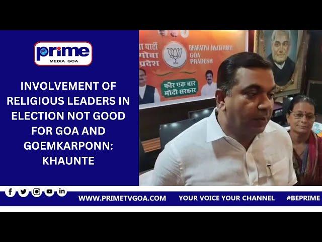 INVOLVEMENT OF RELIGIOUS LEADERS IN ELECTION NOT GOOD FOR  GOA AND GOEMKARPONN  KHAUNTE