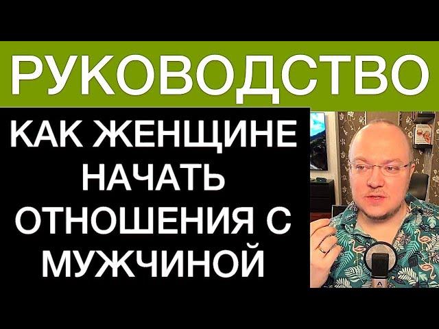 КАК ЖЕНЩИНЕ НАЧАТЬ ОТНОШЕНИЯ С МУЖЧИНОЙ: РУКОВОДСТВО