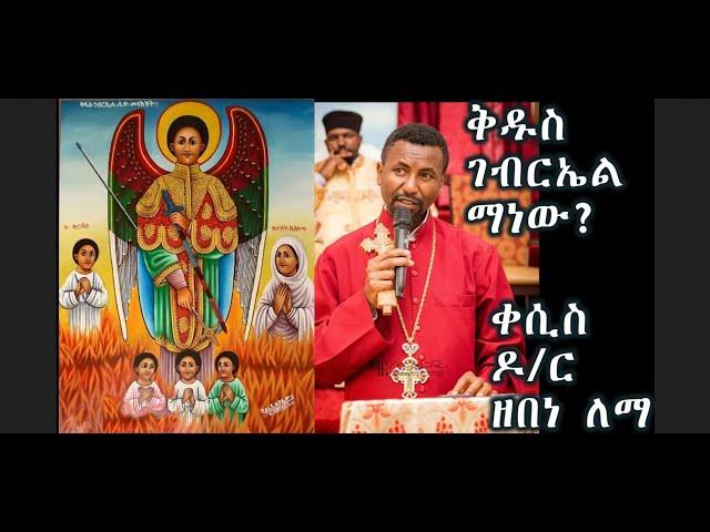 ቅዱስ ገብርኤል ማነው??? (የመላዕክት ኃይል)+++ ቀሲስ ዶ/ር ዘበነ ለማ/ Kesis D.r Zebene Lemma new sebket