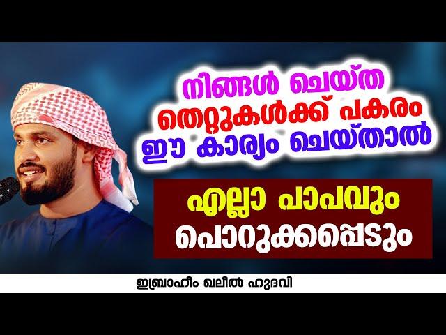 നിങ്ങൾ ചെയ്ത തെറ്റുകൾക്ക് പകരം ഈ കാര്യം ചെയ്താൽ | Ibrahim Khaleel Hudavi