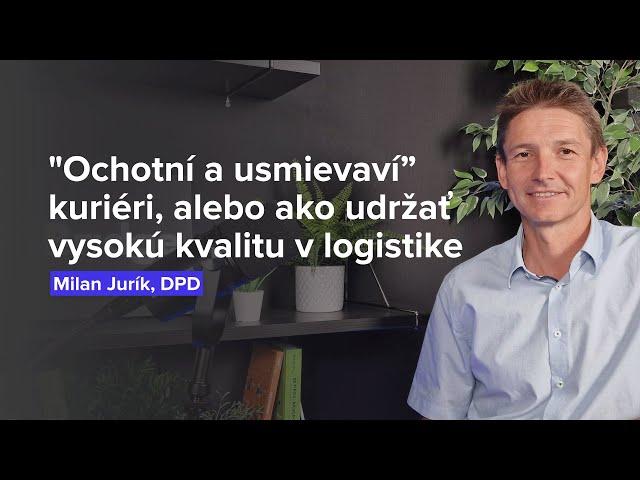 "Ochotní a usmievaví” kuriéri, alebo ako udržať vysokú kvalitu v logistike (Milan Jurík, DPD)