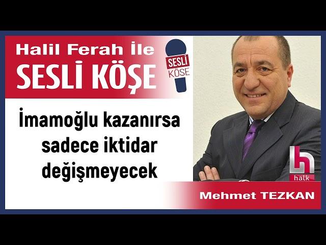 Mehmet Tezkan: 'İmamoğlu kazanırsa sadece iktidar değişmeyecek' 11/03/25 Halil Ferah ile Sesli Köşe