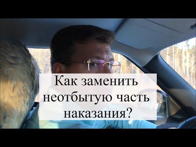 Как заменить неотбытую часть наказания: суд, советы адвоката