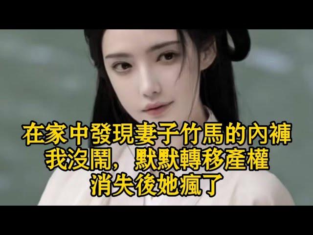 在家中發現妻子竹馬的內褲，我沒鬧，默默轉移產權，消失後她瘋了