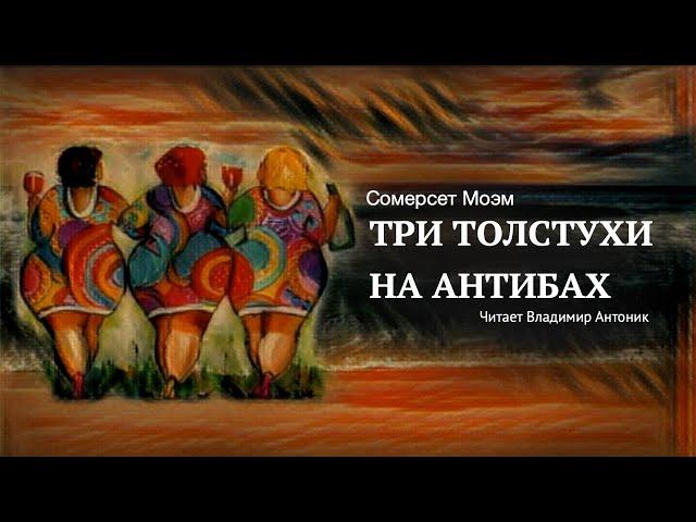 Аудиокнига.  Сомерсет Моэм. «Три толстухи на Антибах». Читает Владимир Антоник