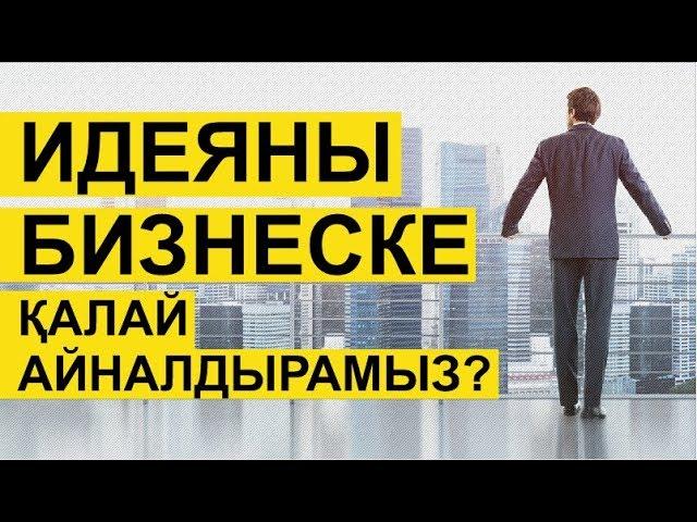 Идеяны бизнеске қалай айналдырамыз? Бастау бизнес