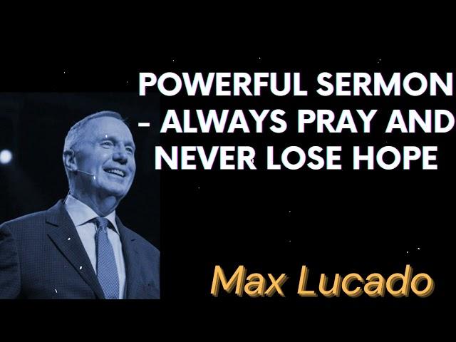 Powerful Sermon - Always Pray and Never Lose Hope - Max Lucado Message