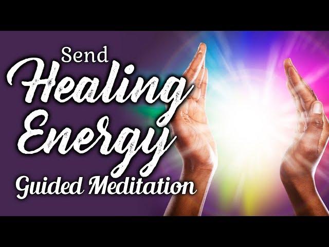 SEND HEALING Energy To Someone Guided Meditation. Distance Healing For Emotional or Physical Healing