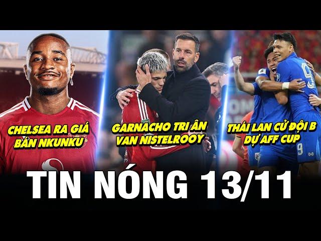 TIN NÓNG BÓNG ĐÁ 13/11| GARNACHO TRI ÂN VAN NISTELROOY, CHELSEA RA GIÁ NKUNKU, THÁI CỬ ĐỘI B DỰ AFF