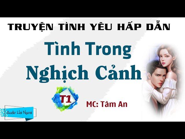 [Nghe Đi Hay Lắm] Truyện Tình Yêu Hấp Dẫn - Tình Trong Nghịch Cảnh Phần 1 - Giọng Đọc MC Tâm An