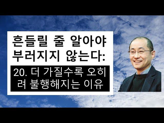'흔들릴 줄 알아야 부러지지 않는다': 20. 더 가질수록 오히려 불행해지는 이유