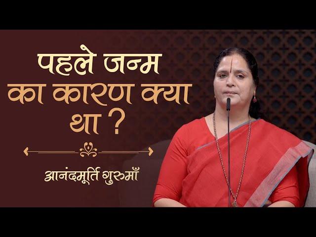 पहले जन्म का कारण क्या था? | Anandmurti Gurumaa | Vedanta Simplified