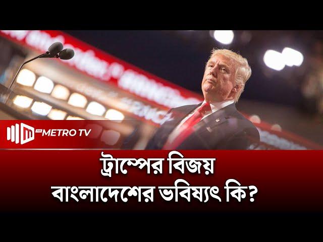 ট্রাম্পের জয়ে কোন দিকে যাচ্ছে বাংলাদেশের ভবিষ্যৎ | Donald Trump | The Metro TV