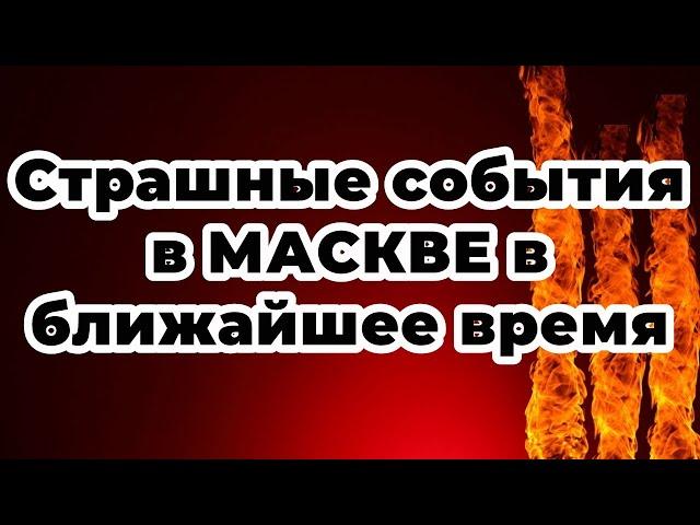 Страшные события в МАСКВЕ в ближайшее время!)))