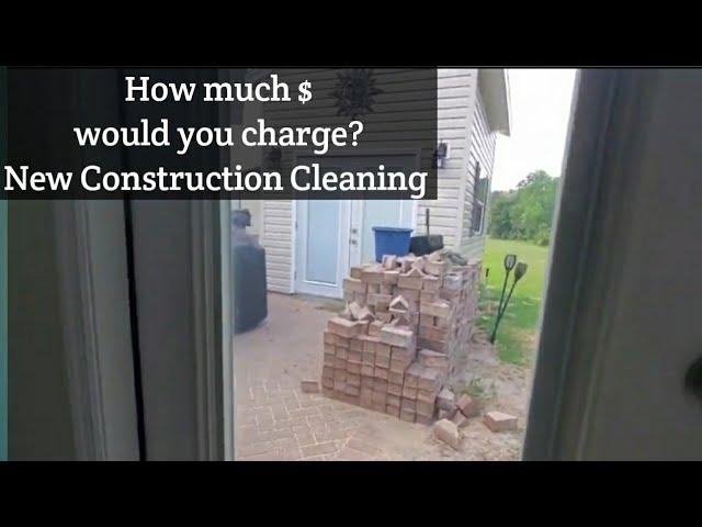 Estimate for new construction cleaning. How much would you charge?