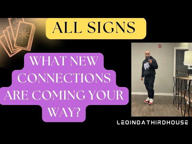 ALL SIGNS “ WHAT NEW CONNECTIONS ARE COMING YOUR WAY?”