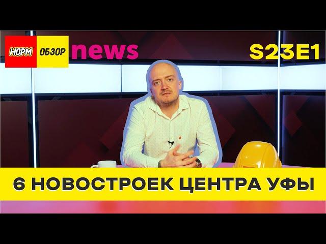 НОРМ NEWS S23E1 - 6 НОВОСТРОЕК ЦЕНТРА УФЫ