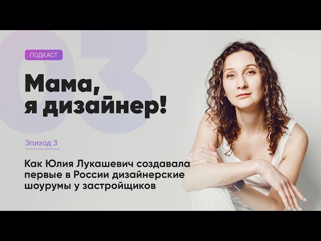 Как Юлия Лукашевич придумала живые шоурумы у застройщиков - подкаст «Мама, я дизайнер!» вып №03