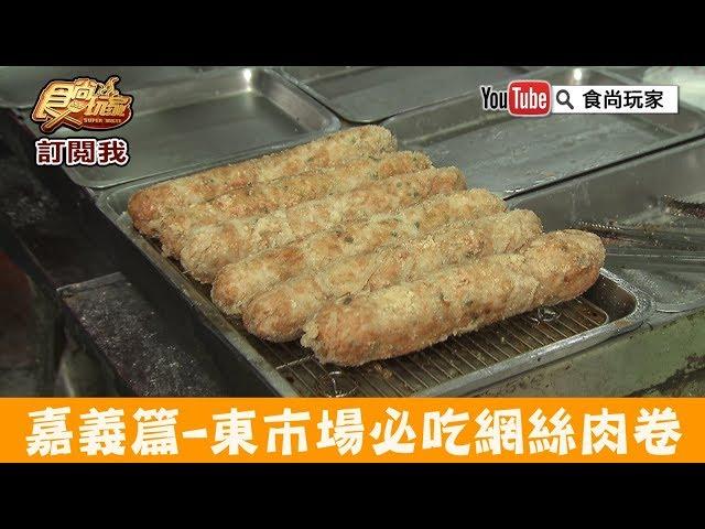 【嘉義】東市場必吃古法製作「阿富網絲肉卷」吃的是濃濃故鄉味～食尚玩家