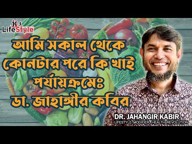 আমি সকাল থেকে কোনটার পরে কি খাই পর্যায়ক্রমেঃ ডা. জাহাঙ্গীর কবির