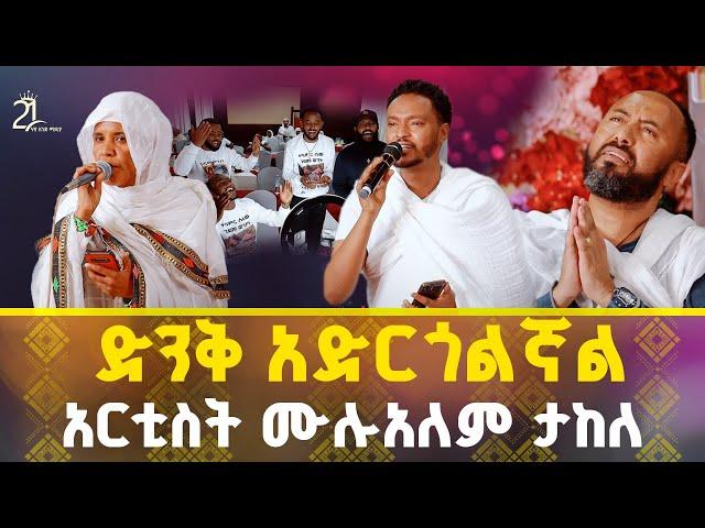 ድንቅ አድርጎልኛል || አርቲስት ሙሉአለም ታከለ @21media27