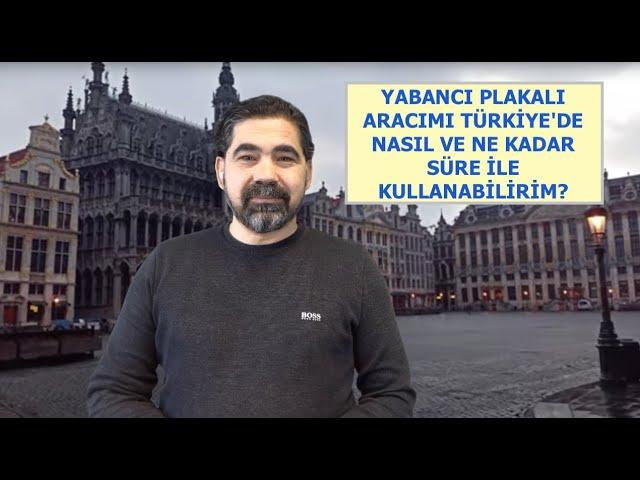 YABANCI PLAKALI ARACIMI TÜRKİYE'DE NASIL VE NE KADAR SÜRE İLE KULLANABİLİRİM?