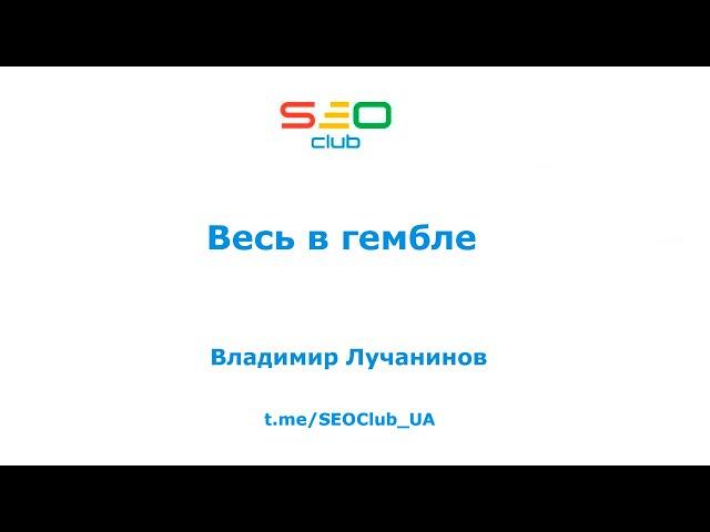 "Весь в гембле" - Владимир Лучанинов, SEO Club™ UA