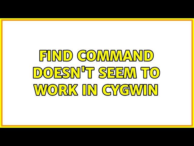 find command doesn't seem to work in cygwin (2 Solutions!!)