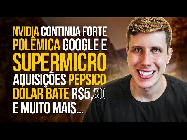 Nvidia continua Forte, Polêmica Google e SuperMicro, Aquisições PepsiCo, Dólar R$5,80 e MUITO MAIS!