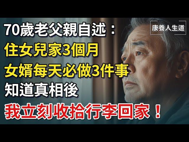 70歲老父親自述：住女兒家3個月，女婿每天必做3件事，知道真相後，我立刻收拾行李回家！【康養人生道】 #康養人生道 #上了年紀該明白的事 #養老 #聰明老人 #長壽秘密 #延壽 #長壽 #晚年幸福