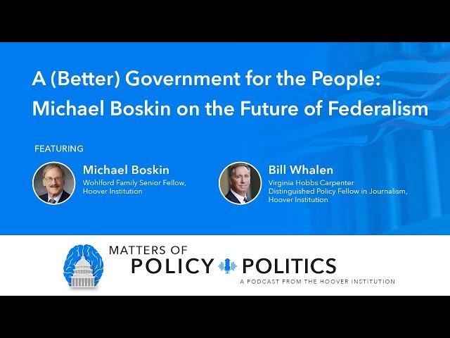 A (Better) Government for the People: Michael Boskin on the Future of Federalism | MPP Podcast