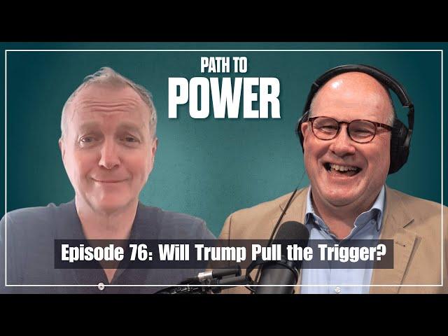 Path to Power Episode 76 | Will Trump Pull the Trigger?