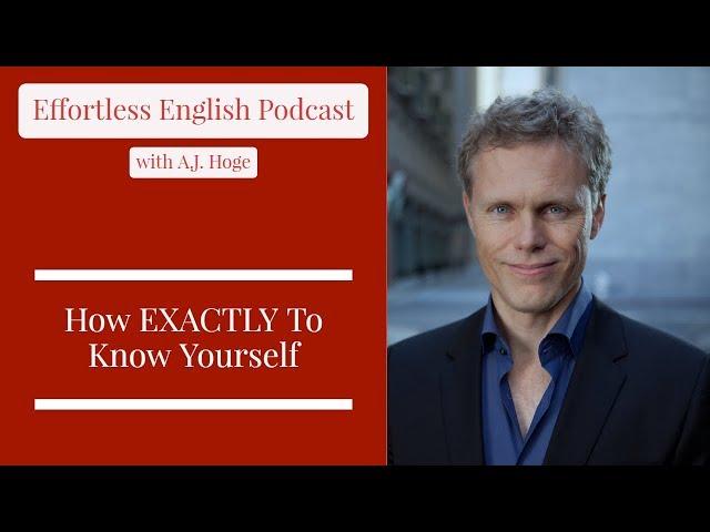 How EXACTLY To Know Yourself || Effortless English Podcast with A.J. Hoge