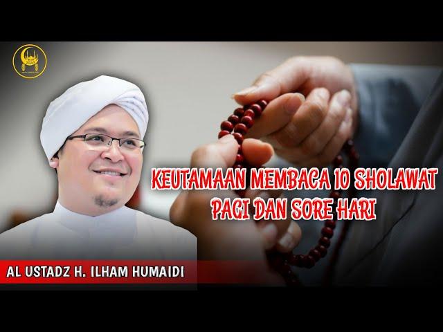 Keutamaan Membaca 10 Sholawat Di Pagi Dan Sore Hari - Al Ustadz H. Ilham Humaidi