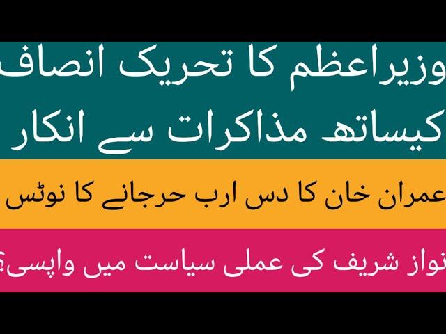 وزیراعظم کا PTI کیساتھ مزاکرات سے انکار عمران خان کا دس ارب کا نوٹس نواز شریف کی سیاست میں واپسی