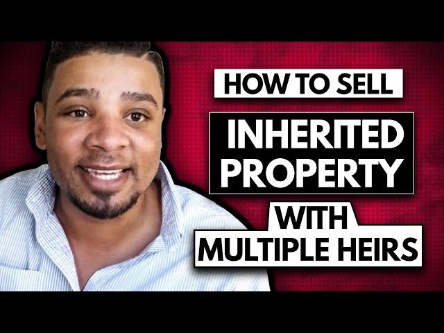 How to Sell an inherited Property with Multiple Heirs